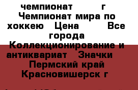 11.1) чемпионат : 1973 г - Чемпионат мира по хоккею › Цена ­ 49 - Все города Коллекционирование и антиквариат » Значки   . Пермский край,Красновишерск г.